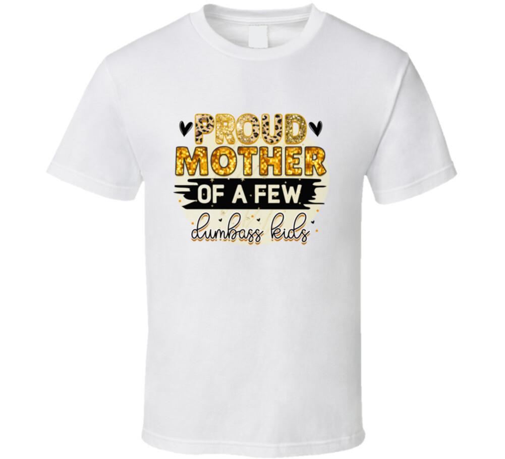 Proud Mother Of A Few Dumbass Kids TShirt Funny Mother s Day T-Shirt For Mom S