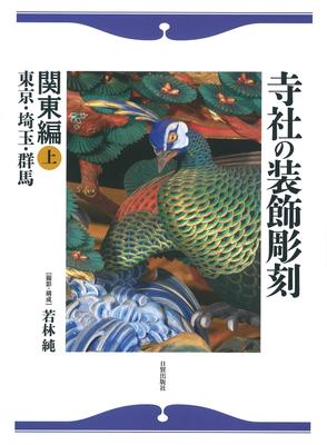 Decorative Carvings of Temples and Shrines, Kanto Edition, Part 1: Tokyo, Saitama, Gunma