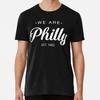 We Are Philly T S To 5XL Made In the USA TTshirt