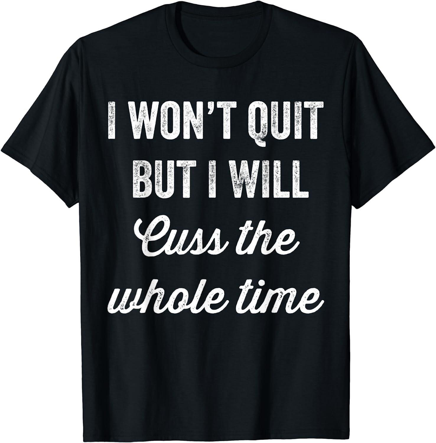 I won t quit but I will cuss the whole time funny T-Shirt Mens Womens Tees Top Tee 4XL
