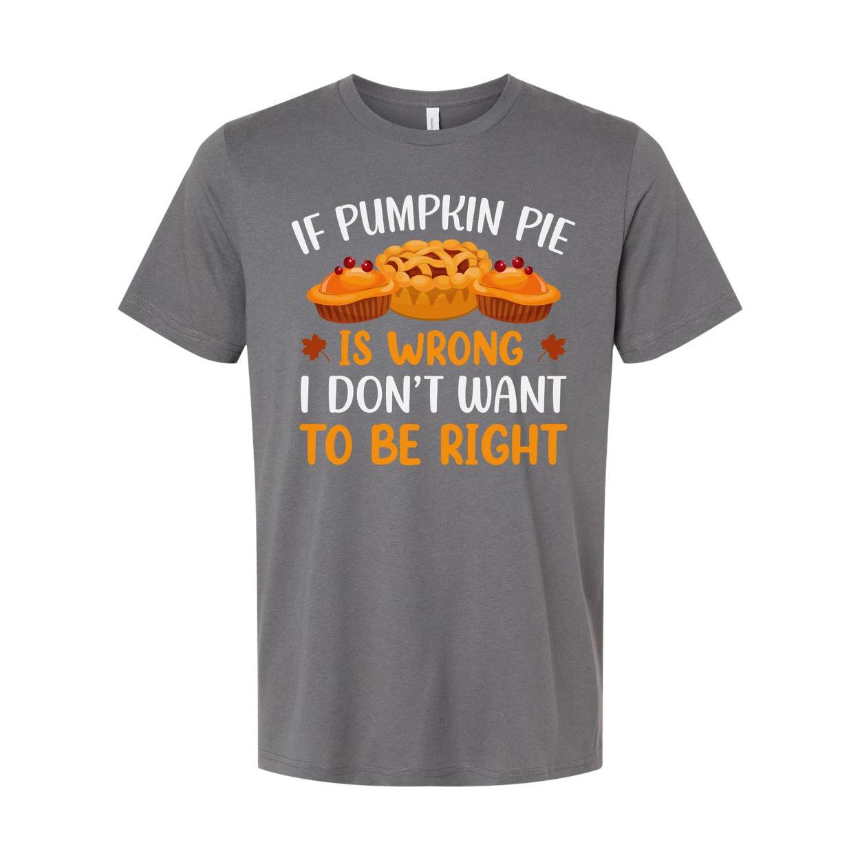 

If Pumpkin Pie Is Wrong I Do Not Want To Be Right Thanksgiving Unisex T Shirt Gr 3XL