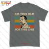Im Too Old For This Tshirt Tee 908U
