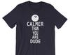 Calmer Than You Are Dude - Unisex T-Shirt
