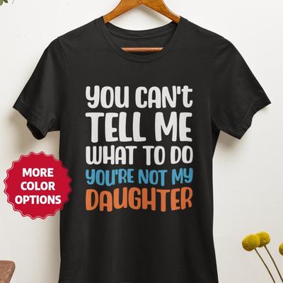 You Can't Tell Me What To Do Daughter Tee, Funny Dad Shirt,