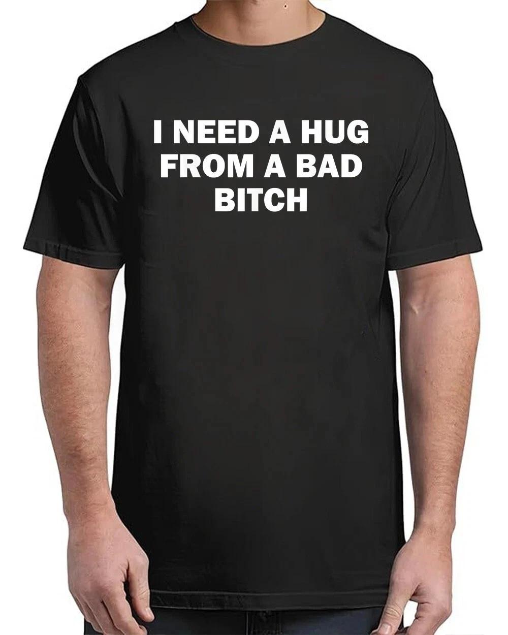 I Need A Hug From A Bad B*tch T-Shirt Style Unisex S–4XL XXL