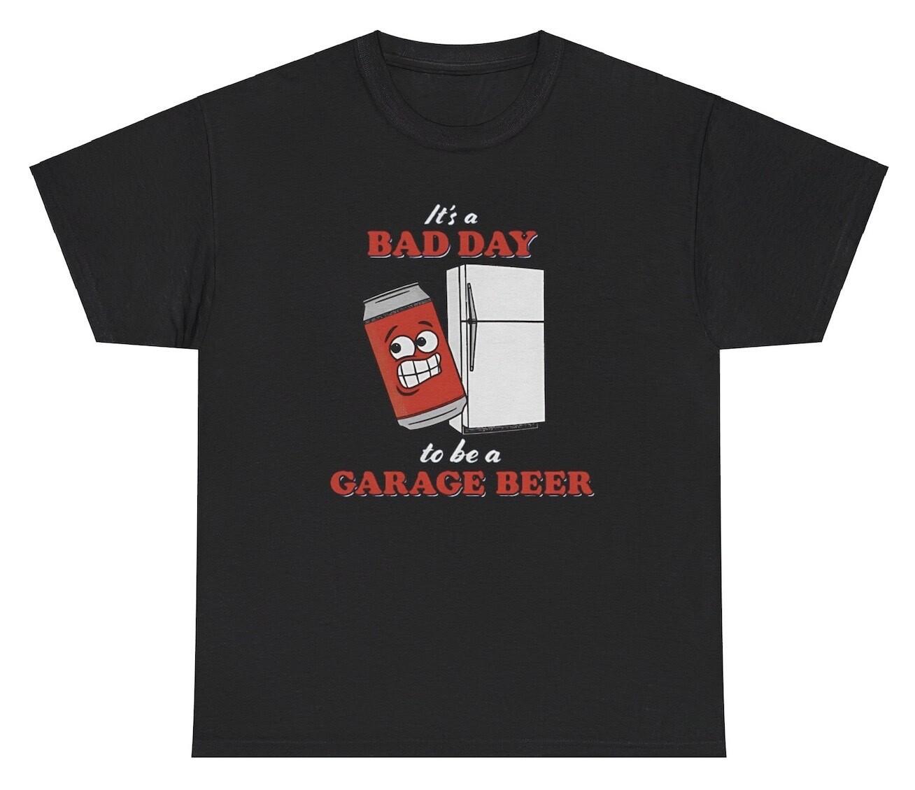 It’s A Bad Day To Be A Garage Beer TShirt Funny Day Drinking Alcoholic Humor Tee XXXL