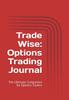 Trade Wise: Options Trading Journal: The Ultimate Companion for Options Traders