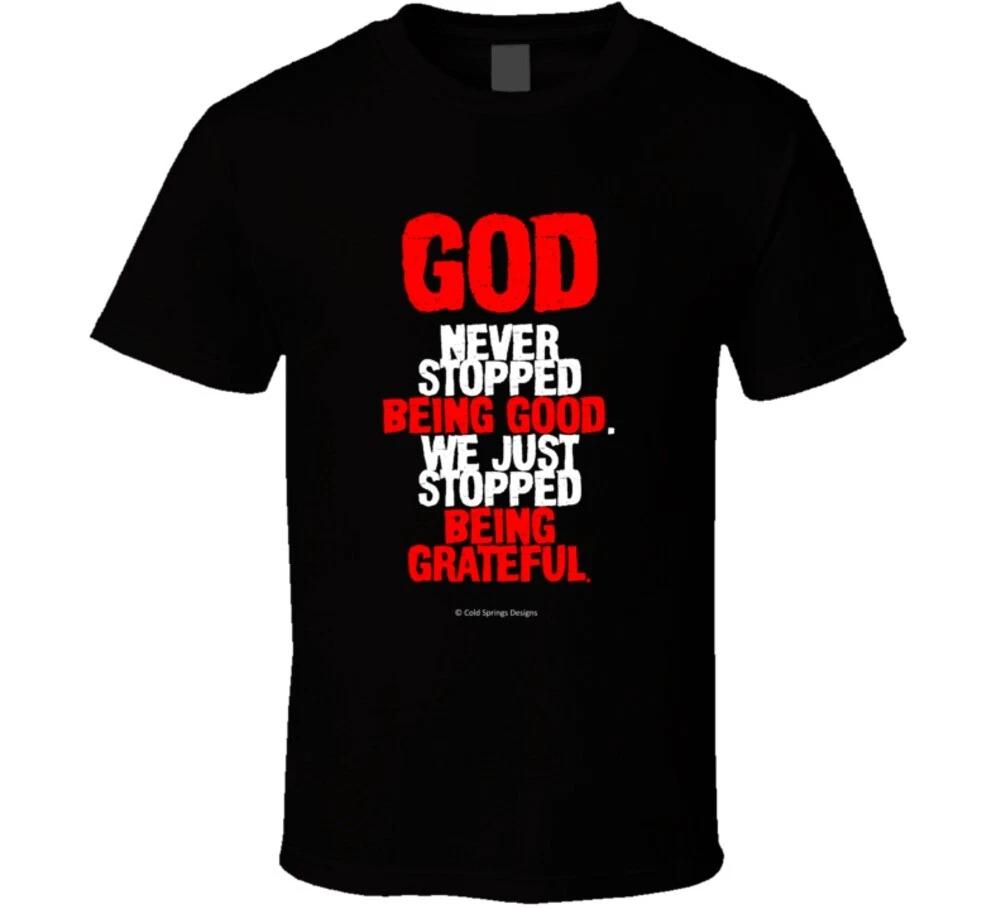 God Never Stopped Being Good We Just Stopped Being Grateful T Shirt 3XL