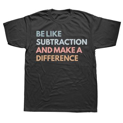 Be Like Subtraction and Make A Difference Funny Math Teacher Graphic T-shirts Men Fashion Casual 100% Cotton Loose T Shirt