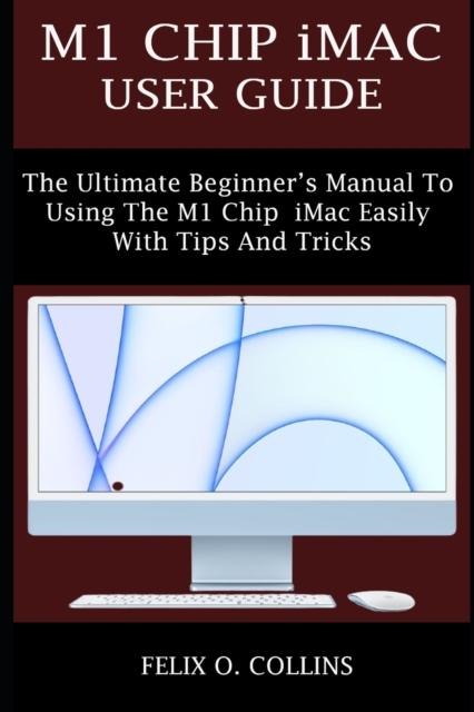 Kniha M1 Chip iMac User Guide : The Ultimate Beginner's Manual To Using the Latest M1 Chip iMac Easily with Tips and Tricks