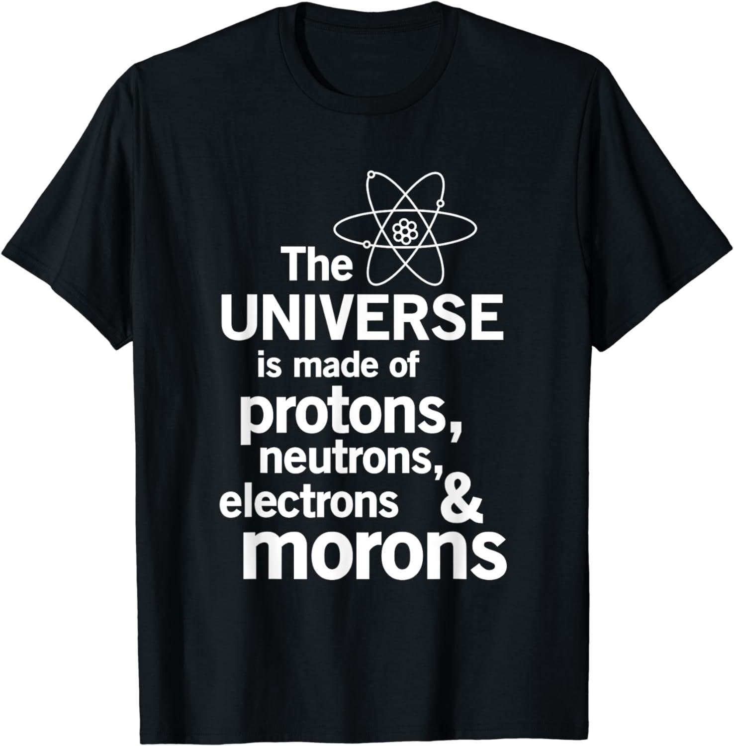 NEW! Universe Is Made Of Protons Neutrons Electrons Moron T-Shirt -A XXXL