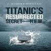 Titanics Resurrected SecretH.E.W. by J Robert Difulgo Hardback Book 9781491722695