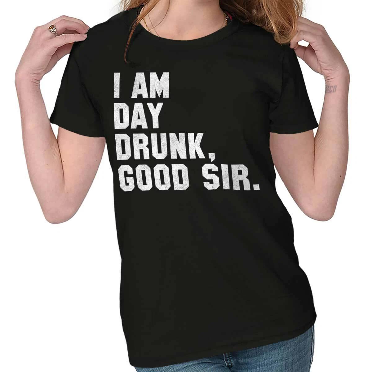 Funny Drinking Humor I Am Day Drunk Good Sir Womens Top Junior Graphic Tee XS