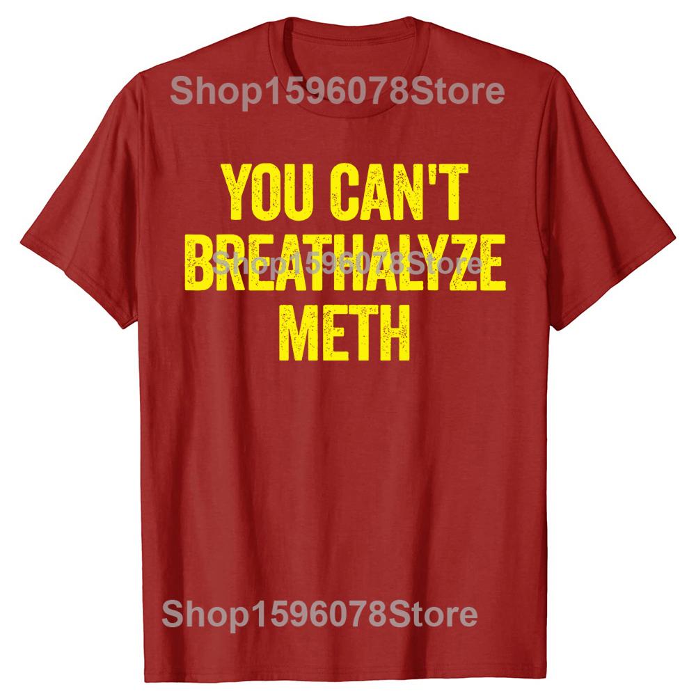 You Cant Breathalyze Meth Funny T Shirts Men Women Pure Cotton Humor Streetwear Tee Shirt Short Sleeve Unisex Loose Clothing S