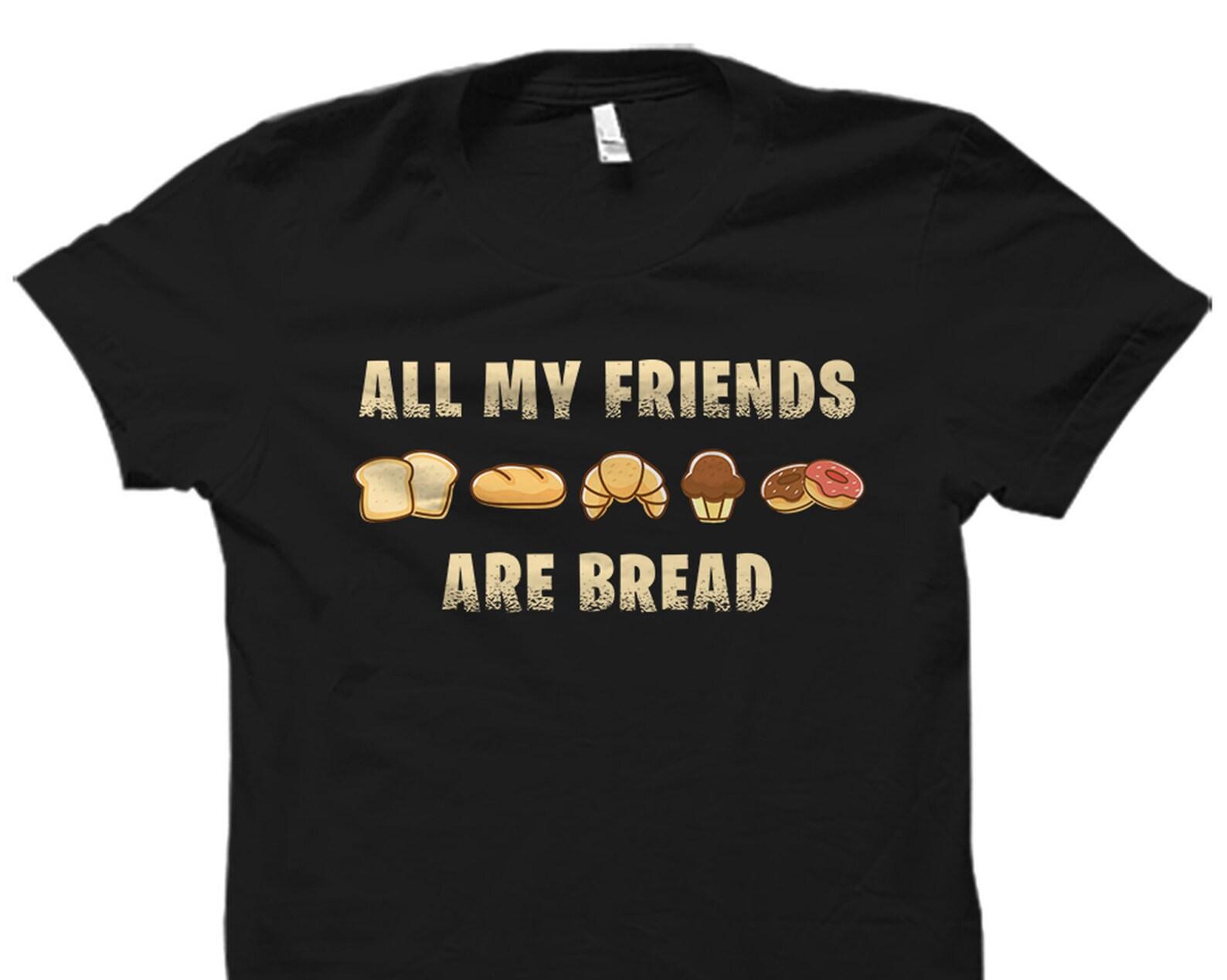 Baker Gift. Baker Shirt. Baking Gift. Baking Shirt. Pastry Chef Shirt. Pastry Chef Gift. Gift For Bread Lover. My Friends Are Bread #OS2920 XL
