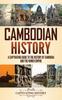The Cambodian History : A Captivating Guide To the History of Cambodia and the Khmer Empire Book