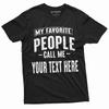 Mens Custom T-shirt My Favorite People Call Me ADD YOUR TEXT Personalized Tee