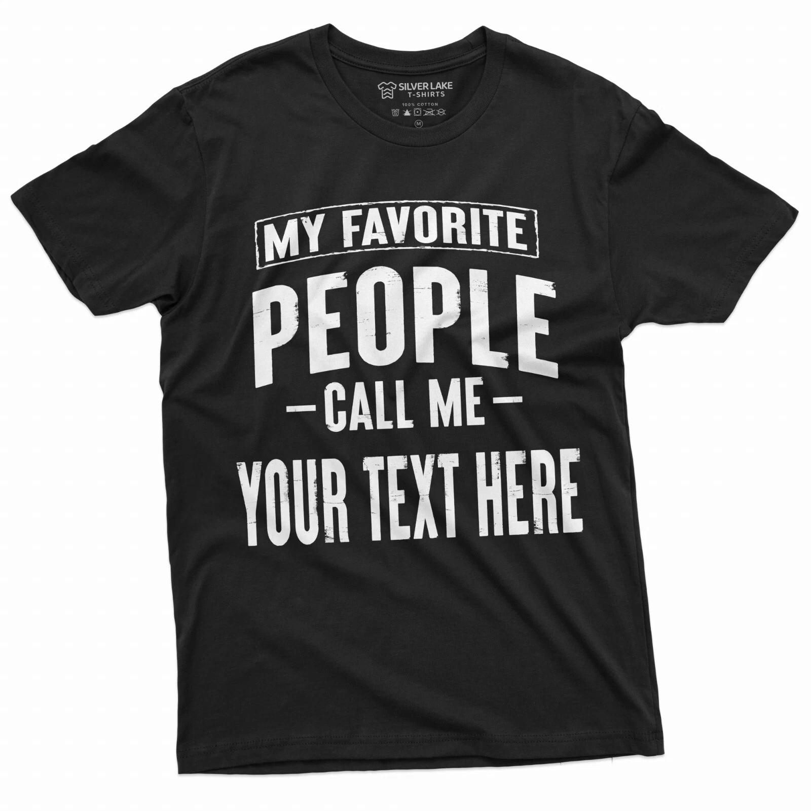 Mens Custom T-shirt My Favorite People call me ADD YOUR TEXT Personalized Tee XS