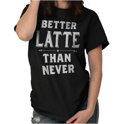 Better Latte Than Never Funny Coffee Pun Womens Graphic Crewneck T Shirt Tee