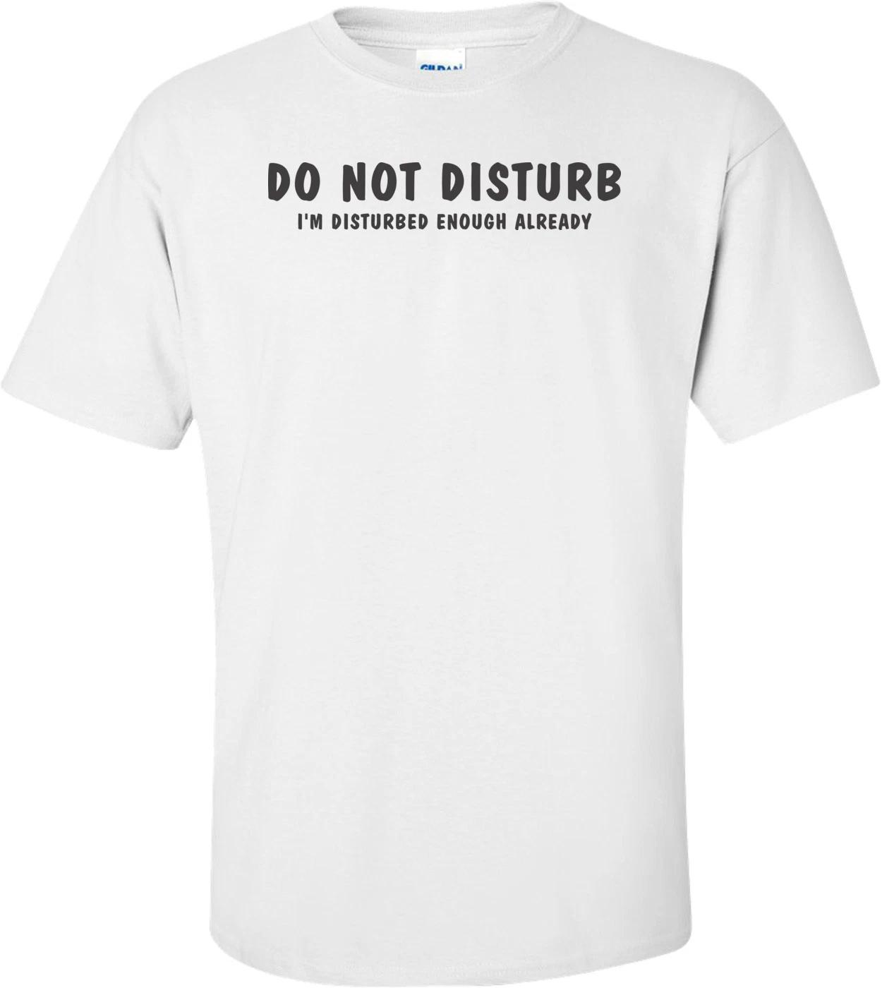 Do Not Disturb I m Disturbed Enough Already T-shirt M
