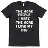 The More People I Meet Love My Dog T Shirt For Owner