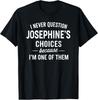 I Never Question JOSEPHINE'S Choices Because I'm One of Them T-Shirt