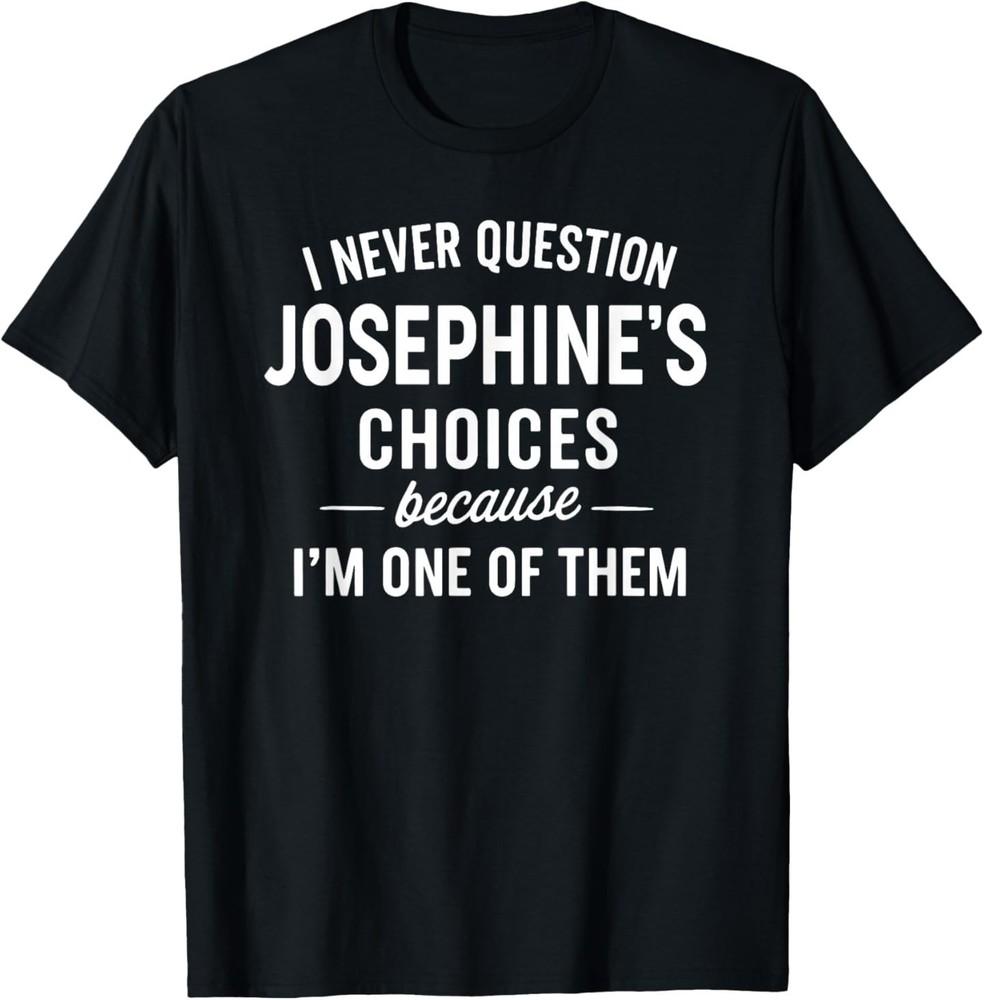 I Never Question JOSEPHINE S Choices Because I m One of Them T-Shirt M