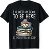 I Closed My Book To Be Here So This Better Be Good T-Shirt