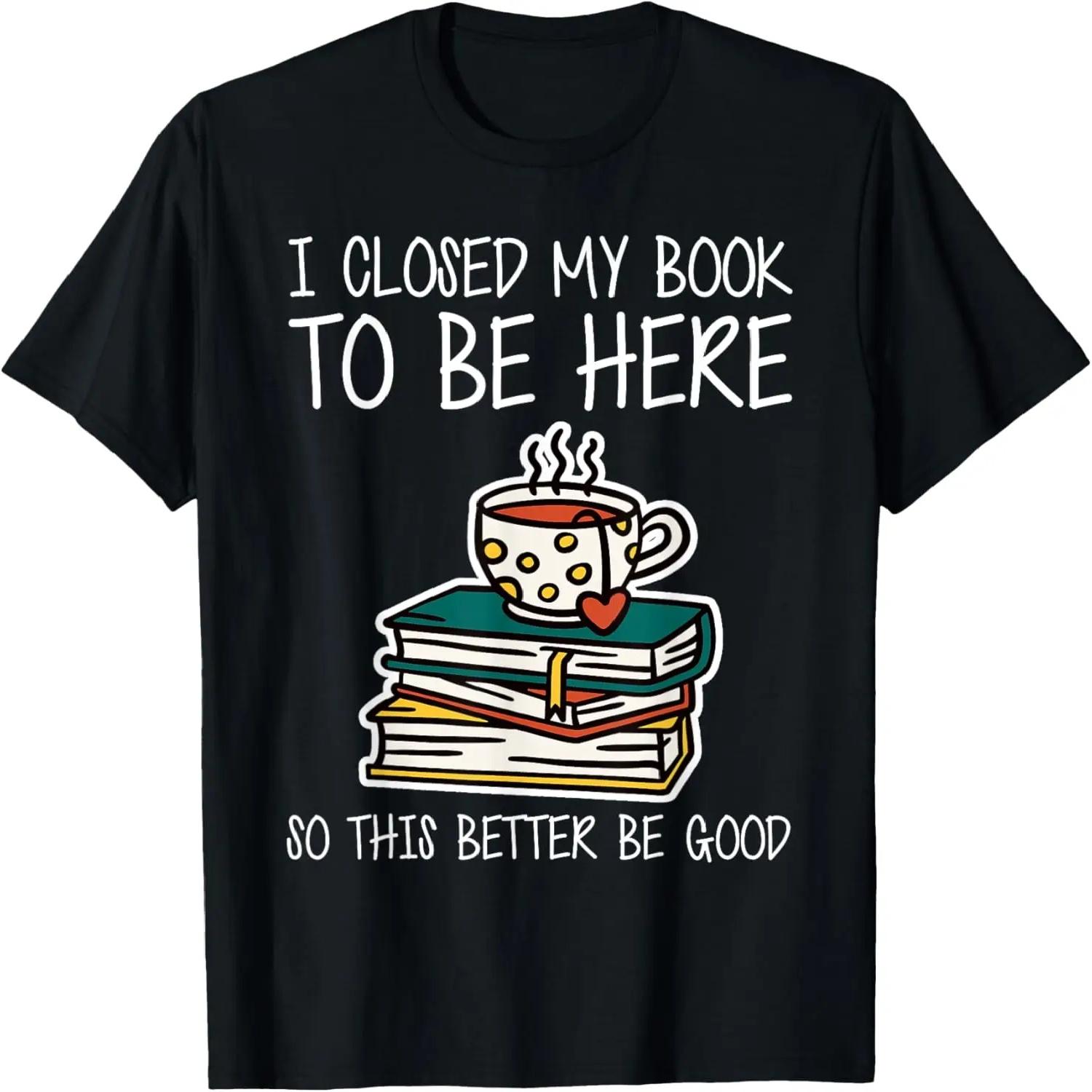 I Closed My Book To Be Here So This Better Be Good T-Shirt S