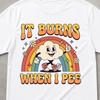 It Burns When I Pee Shirt, Embarrassing Shirt, Gift For Him, Unwearable Shirt, Offensive T Shirts, Gen Z Shirt, Cruise Gift Exchange