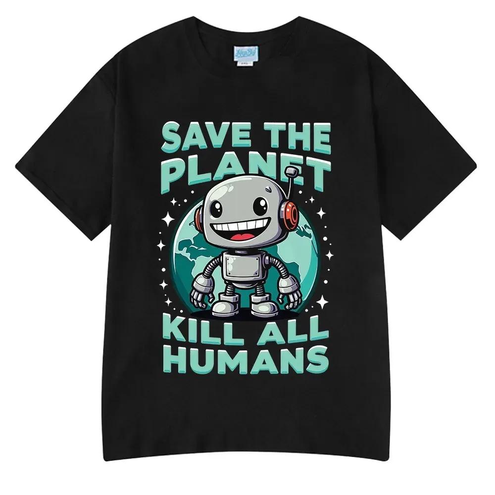 Nuevas Camisetas Divertidas de Moda Caliente Salva el Planeta Mata a Todos los Humanos Estampado de Robot para Hombre y Mujer Manga Corta Algodón Oversize