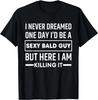 I Never Dreamed One Day I'd Be A Sexy Bald Guy Funny T-Shirt Unisex T-Shirt