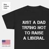 Just a Dad Trying Not To Raise a Liberal T Shirt Tee Republican Conservative