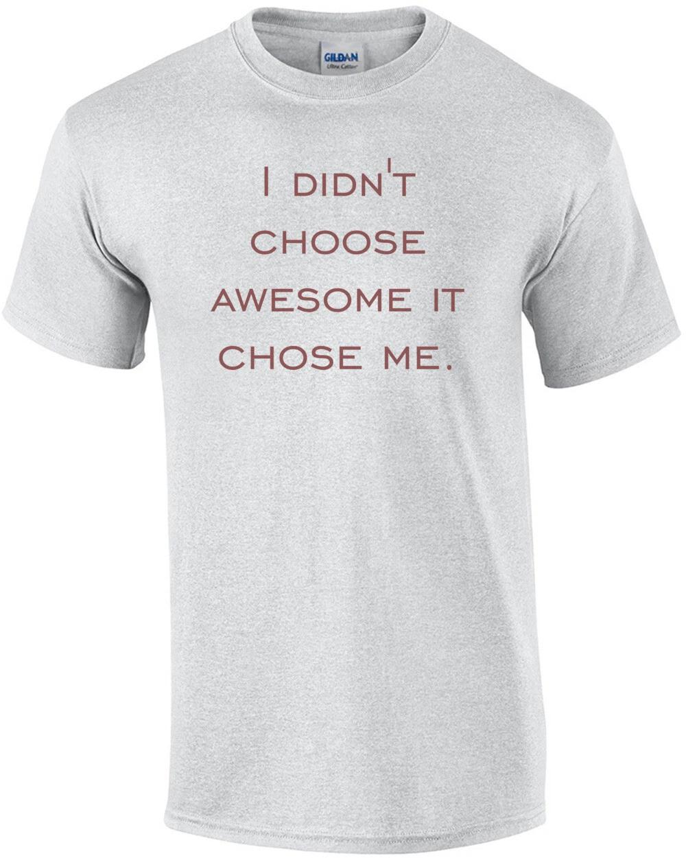 I didn t choose awesome it chose me. Shirt L