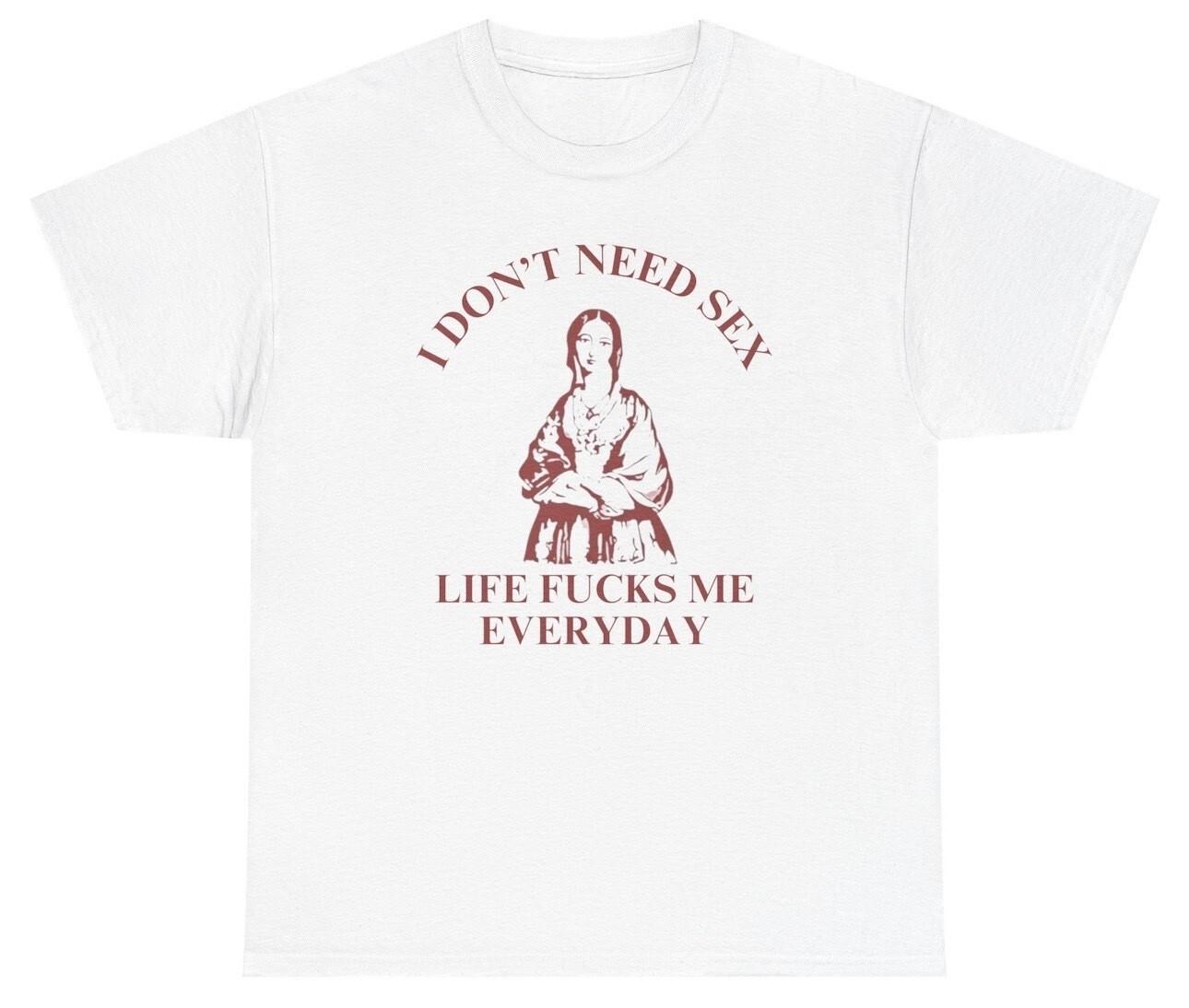 I Don’t Need Sex Life F*cks Me Everyday T Shirt Inappropriate Adult Humor Tee XL