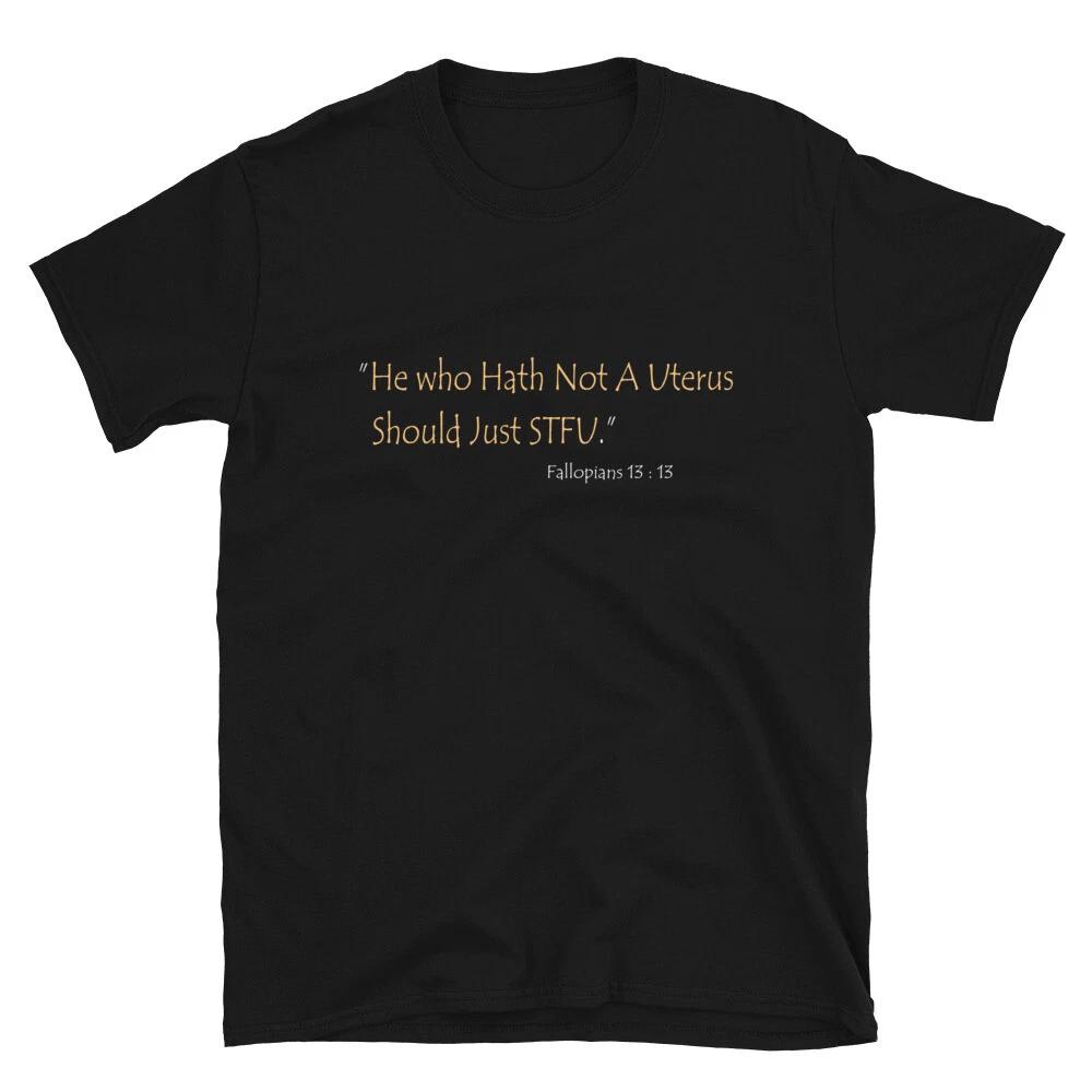

Womens He who Hath Not A Uterus Should Just STFU Fallopians 13 : 13 T-Shirt S