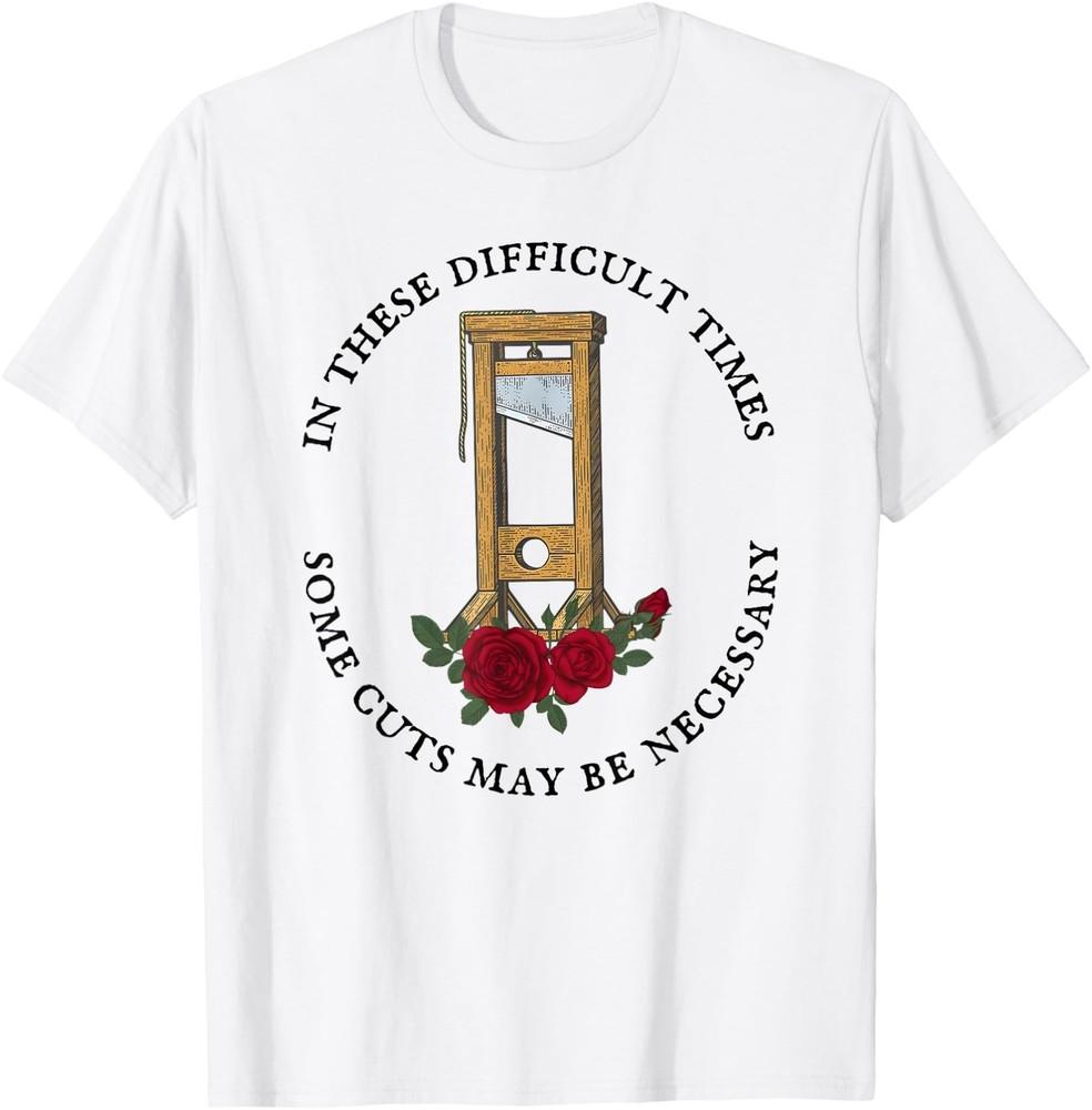 In There Difficult Times Some Cuts May Be Necessary T-Shirt Unisex T-Shirt L