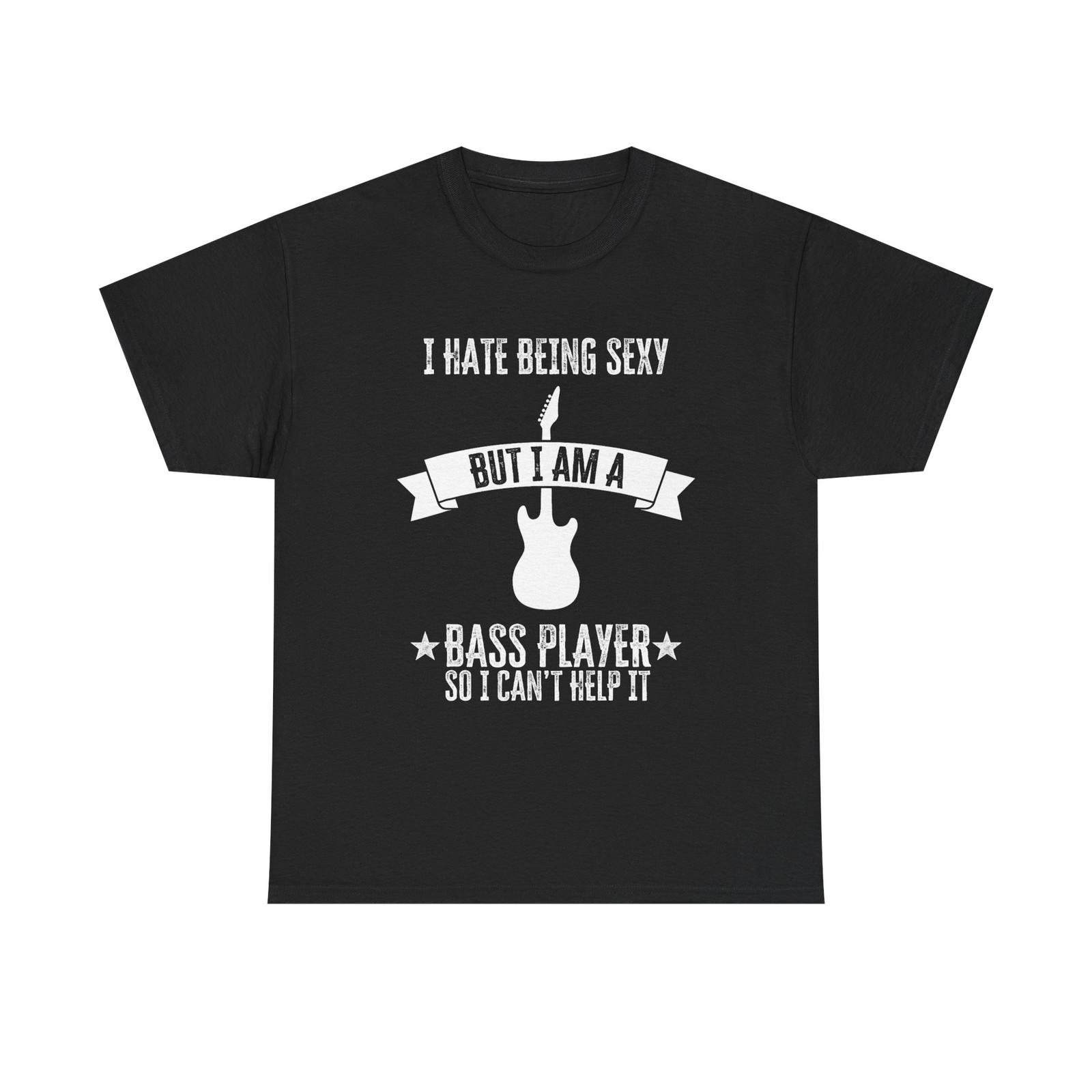 Funny Bass Guitar T-Shirt - I Hate Being Sexy But I Am a Bass Player - Bassist S