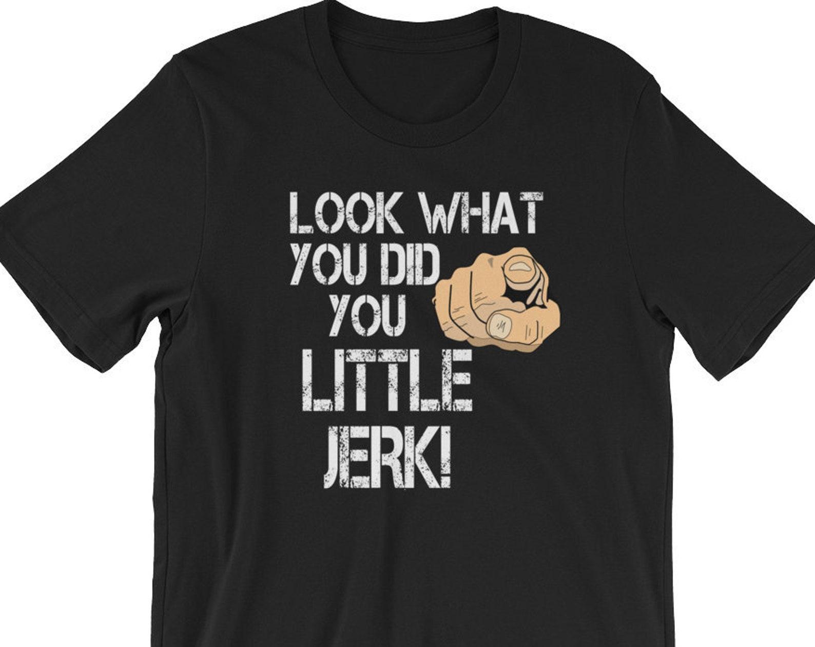Look What You Did You Little Jerk - Unisex T-Shirt L