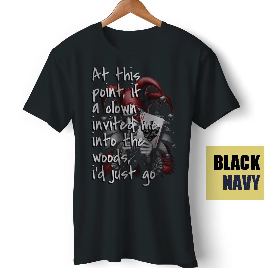 If a Clown Invited Me Into The Woods I d Just Go Sarcastic Meme Funny T-Shirt XXXL