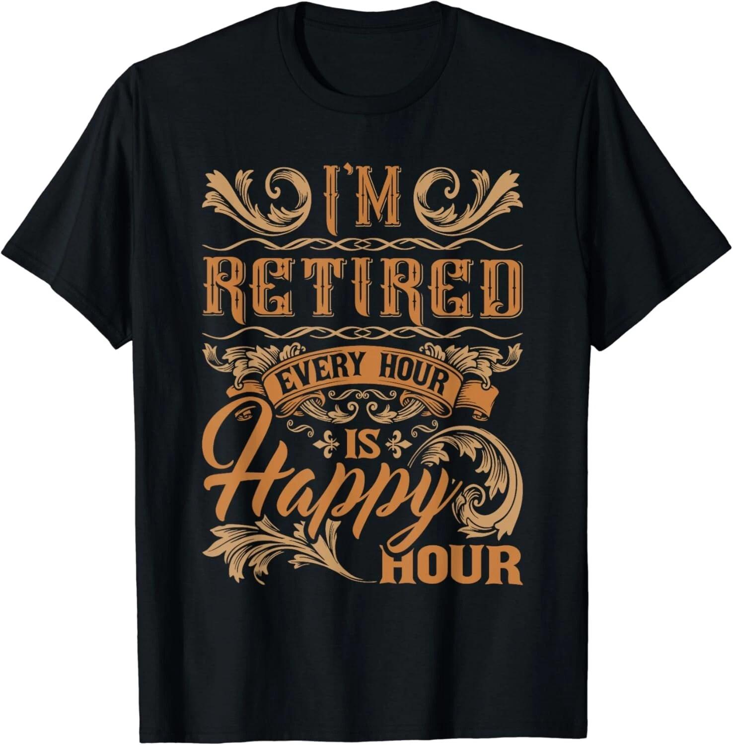 I_m Retired Every Hour Is Happy Hour - Retiree Retirement Gift Unisex T-Shirt S