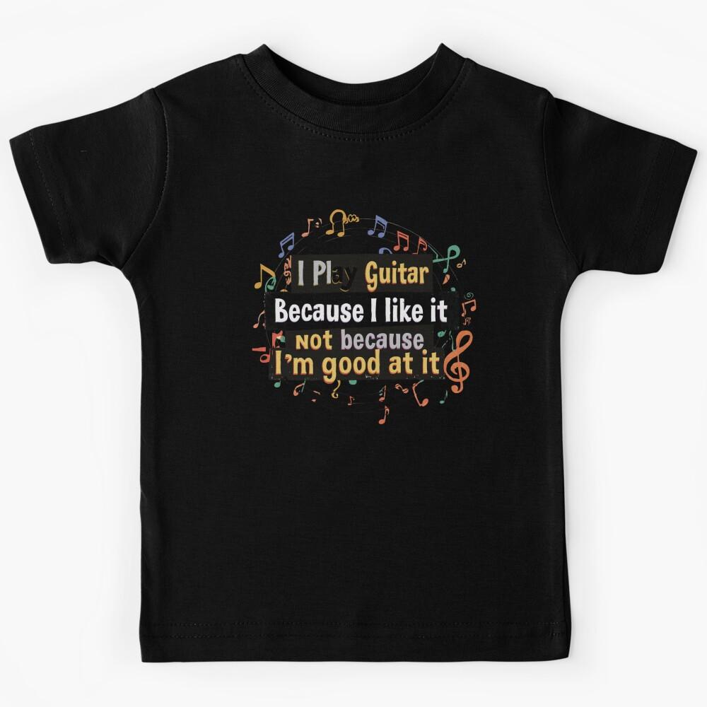 I Play Guitar Because I Like It Not Because I m Good At It Funny Guitar Shirt – Guitarist Humor Gift for Music Lovers and Musicians Kids T-Shirt 140