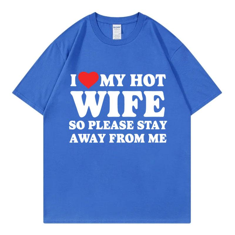 I Love My Hot Wife So Plese Stay Away From Me Funny Meme Tshirt High Quality Fashion Oversized Tshirts Unisex Cotton T Shirt