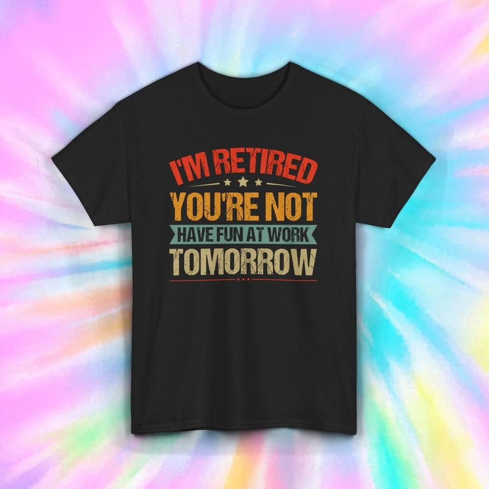 I'm Retired You're Not T-Shirt | Funny Retirement Tee | S-5XL