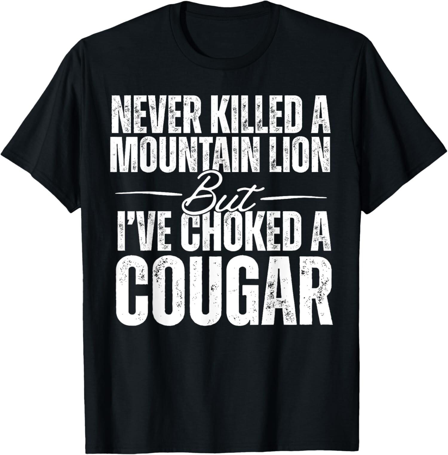 Never Killed A Mountain Lion But Ive Choked A Cougar Unisex T-Shirt S