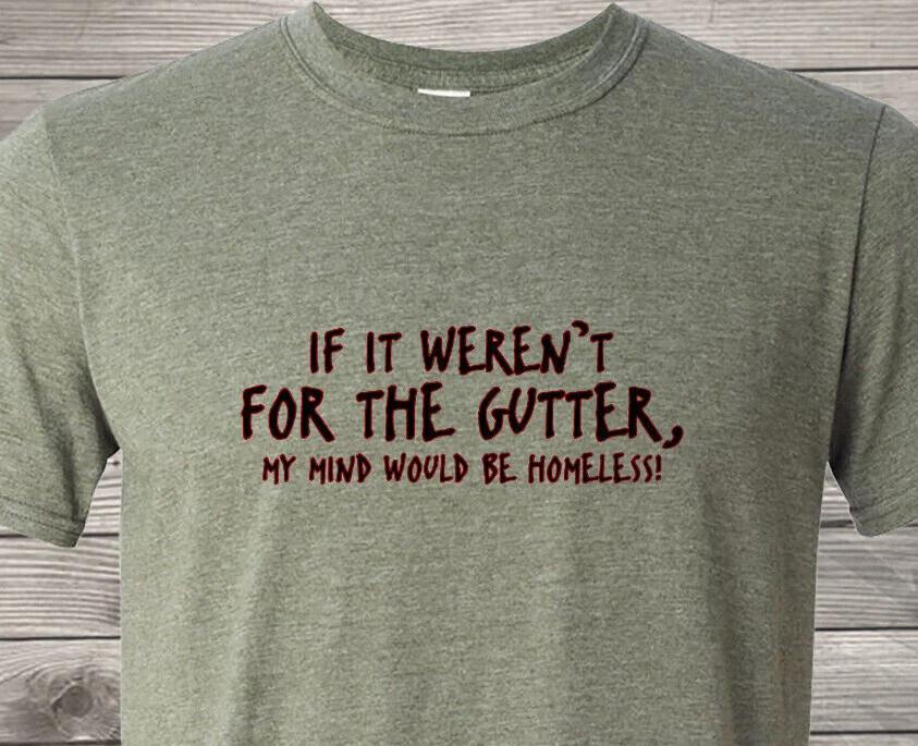 If It Weren t For The Gutter, My Mind Would Be Homeless - Free & Fast Ship In US XL