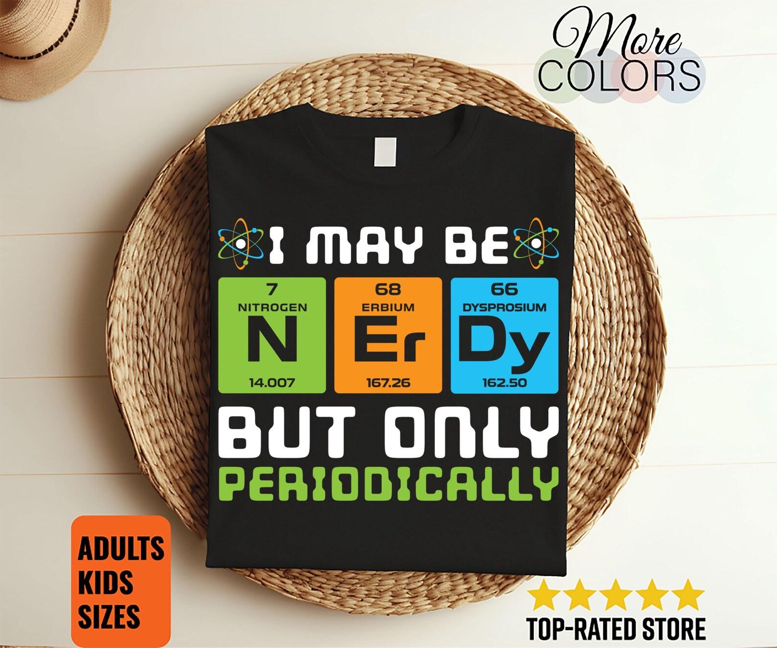 I Maybe Nerdy But Only Periodically Science Gift T-Shirt, Organic Physics Biology Chemistry Funny Shirts, Nerdy Sarcasm Majors Nerd Tee, 130