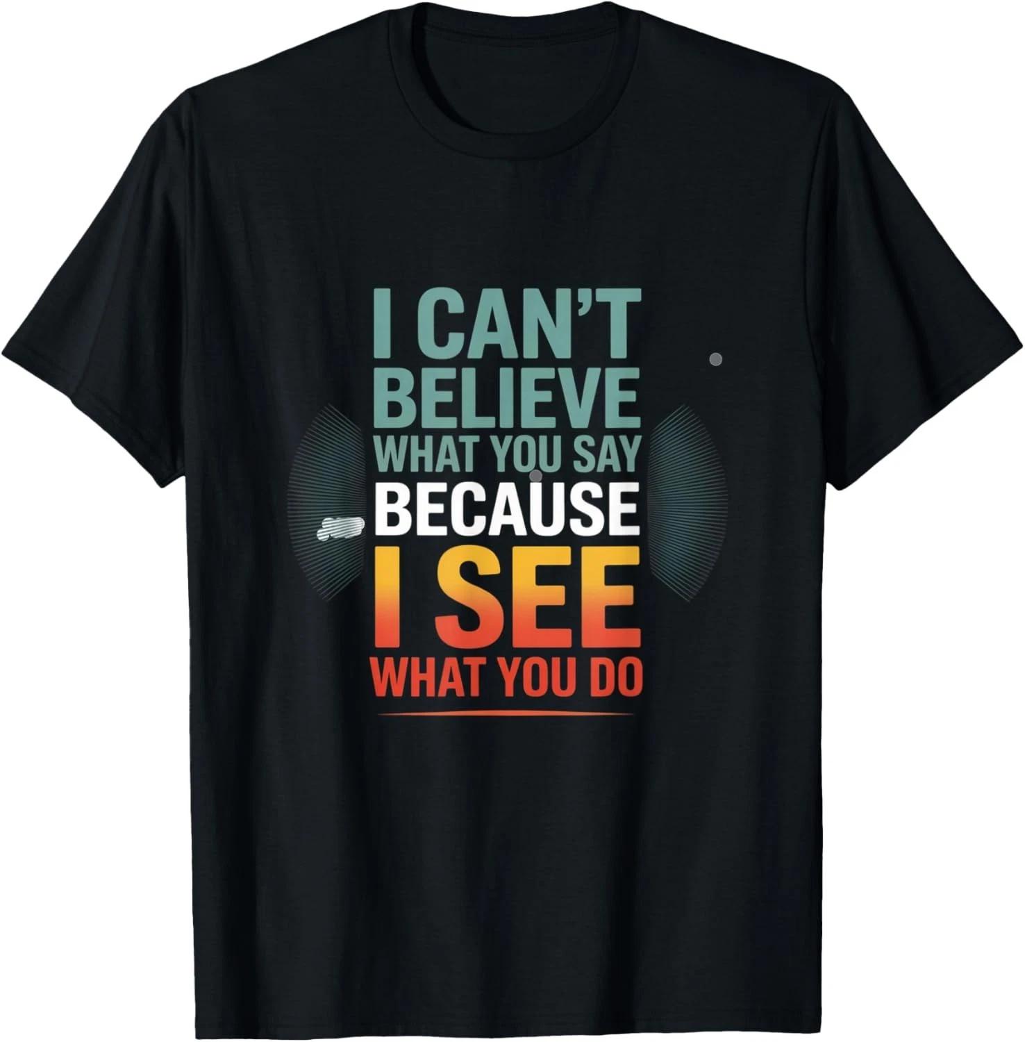 Funny Quote for I Can_t Believe What You Say Gift Unisex T-Shirt 3XL