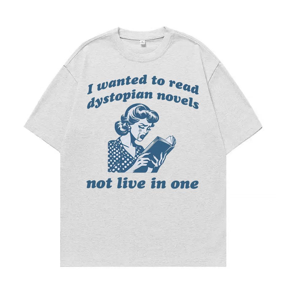 I Wanted To Read Dystopian Novels Not Live in One T Shirts Funny Feminist Reader Tshirts Unisex Casual ONeck Cotton Tshirt