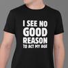 Funny T-Shirt, Sarcasm T-Shirt, Funny GifT-Shirts, Hipster T-Shirt, Funny Saying Shirt, Sarcastic Joke, I See No Good Reason To Act My Age